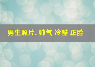 男生照片. 帅气 冷酷 正脸